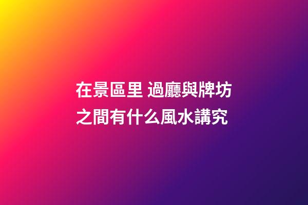 在景區里 過廳與牌坊之間有什么風水講究